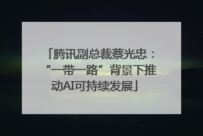 腾讯副总裁蔡光忠：“一带一路”背景下推动AI可持续发展