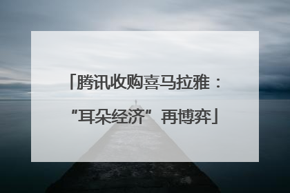 腾讯收购喜马拉雅：“耳朵经济”再博弈