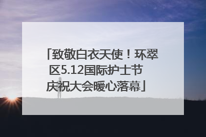 致敬白衣天使！环翠区5.12国际护士节庆祝大会暖心落幕