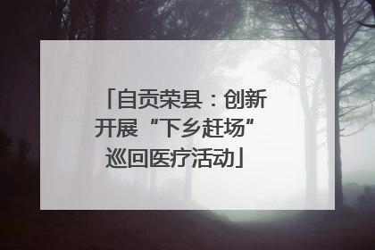 自贡荣县：创新开展“下乡赶场”巡回医疗活动
