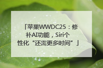 苹果WWDC25：修补AI功能，Siri个性化“还需更多时间”