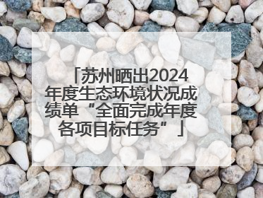 苏州晒出2024年度生态环境状况成绩单“全面完成年度各项目标任务”