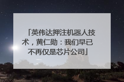 英伟达押注机器人技术，黄仁勋：我们早已不再仅是芯片公司