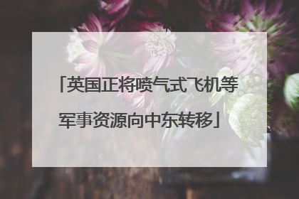 英国正将喷气式飞机等军事资源向中东转移