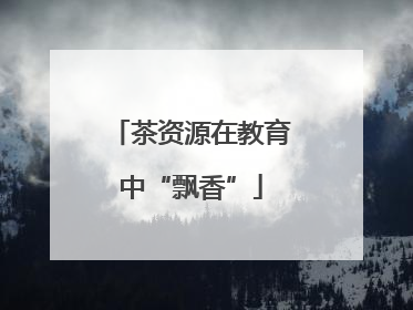 茶资源在教育中“飘香”