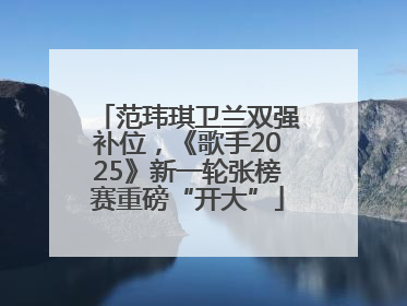 范玮琪卫兰双强补位，《歌手2025》新一轮张榜赛重磅“开大”