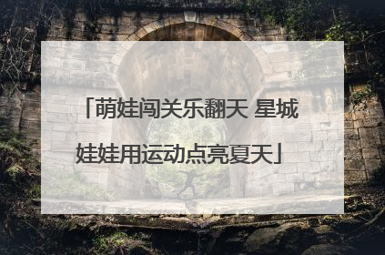 萌娃闯关乐翻天 星城娃娃用运动点亮夏天