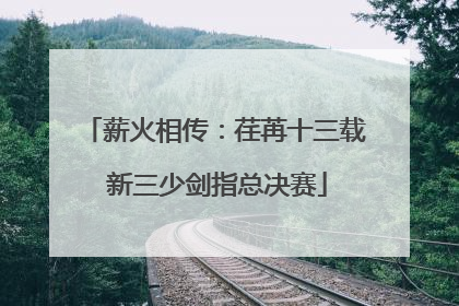 薪火相传：荏苒十三载 新三少剑指总决赛