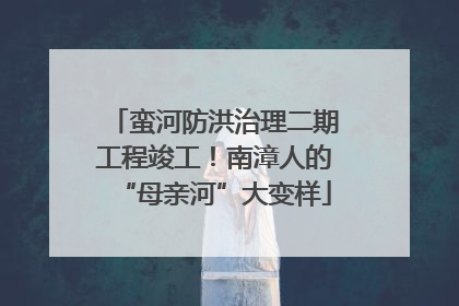 蛮河防洪治理二期工程竣工！南漳人的“母亲河”大变样