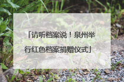 请听档案说！泉州举行红色档案捐赠仪式
