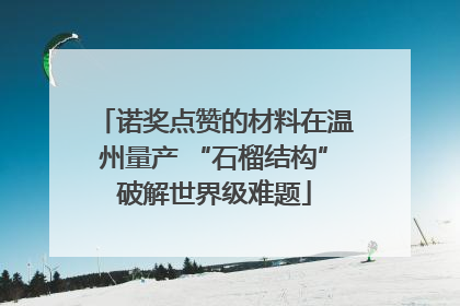 诺奖点赞的材料在温州量产 “石榴结构”破解世界级难题