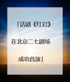 话剧《红岩》在北京二七剧场成功首演