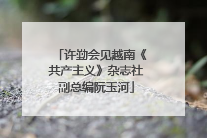 许勤会见越南《共产主义》杂志社副总编阮玉河