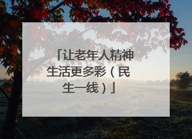 让老年人精神生活更多彩（民生一线）