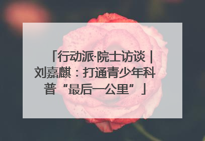行动派·院士访谈｜刘嘉麒：打通青少年科普“最后一公里”