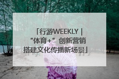 行游WEEKLY｜“体育+”创新营销 搭建文化传播新场景