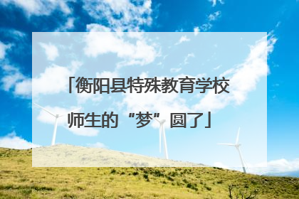 衡阳县特殊教育学校师生的“梦”圆了