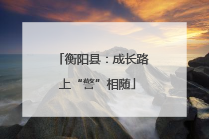衡阳县：成长路上“警”相随