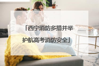 西宁消防多措并举护航高考消防安全