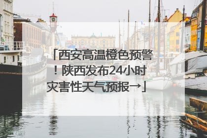 西安高温橙色预警！陕西发布24小时灾害性天气预报→