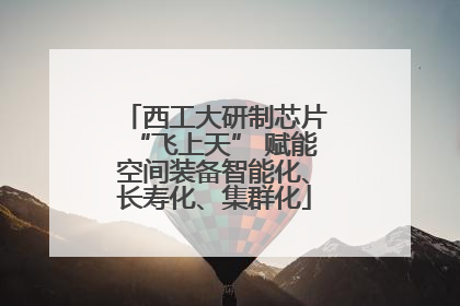 西工大研制芯片“飞上天” 赋能空间装备智能化、长寿化、集群化