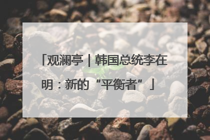 观澜亭｜韩国总统李在明：新的“平衡者”
