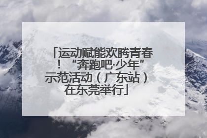 运动赋能欢腾青春！“奔跑吧·少年”示范活动（广东站）在东莞举行