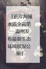 近岸海域水质全省第一 温州发布最新生态环境状况公报