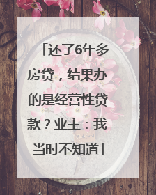 还了6年多房贷，结果办的是经营性贷款？业主：我当时不知道