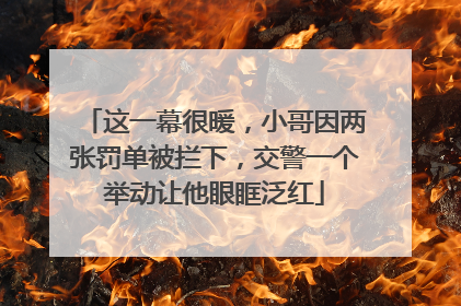 这一幕很暖，小哥因两张罚单被拦下，交警一个举动让他眼眶泛红