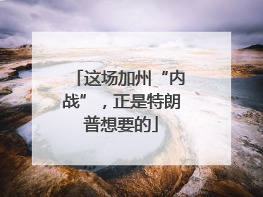 这场加州“内战”，正是特朗普想要的