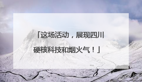 这场活动，展现四川硬核科技和烟火气！