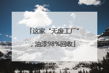 这家“无废工厂”，油漆98%回收