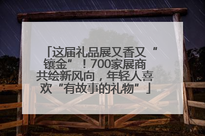 这届礼品展又香又“镶金”！700家展商共绘新风向，年轻人喜欢“有故事的礼物”