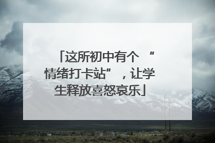 这所初中有个 “情绪打卡站”，让学生释放喜怒哀乐