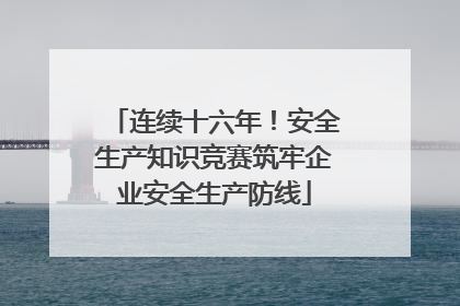 连续十六年！安全生产知识竞赛筑牢企业安全生产防线