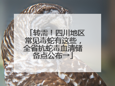 转需！四川地区常见毒蛇有这些，全省抗蛇毒血清储备点公布→