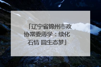 辽宁省锦州市政协常委薄学：续化石情 圆生态梦