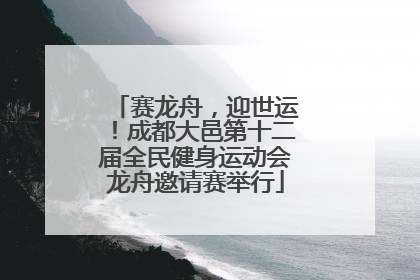 赛龙舟，迎世运！成都大邑第十二届全民健身运动会龙舟邀请赛举行