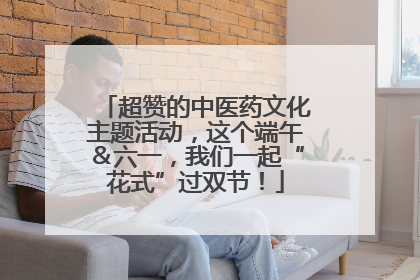 超赞的中医药文化主题活动，这个端午＆六一，我们一起“花式”过双节！