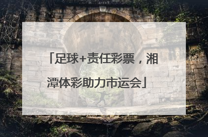 足球+责任彩票，湘潭体彩助力市运会