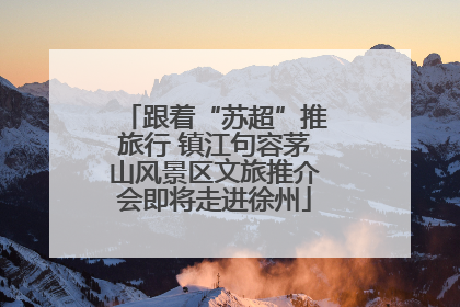 跟着“苏超”推旅行 镇江句容茅山风景区文旅推介会即将走进徐州