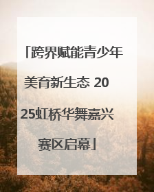 跨界赋能青少年美育新生态 2025虹桥华舞嘉兴赛区启幕