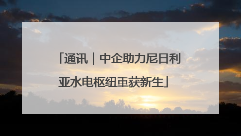 通讯｜中企助力尼日利亚水电枢纽重获新生