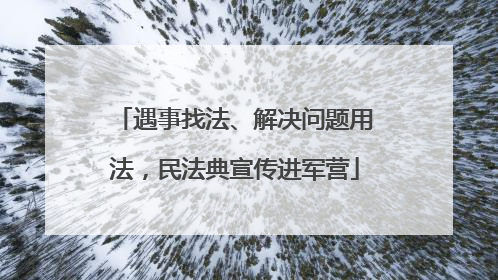 遇事找法、解决问题用法，民法典宣传进军营