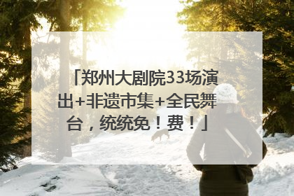 郑州大剧院33场演出+非遗市集+全民舞台，统统免！费！