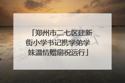 郑州市二七区建新街小学书记携学弟学妹温情赠扇祝远行
