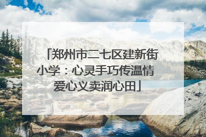 郑州市二七区建新街小学：心灵手巧传温情 爱心义卖润心田