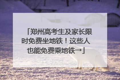 郑州高考生及家长限时免费坐地铁！这些人也能免费乘地铁→