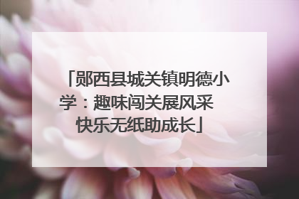 郧西县城关镇明德小学：趣味闯关展风采 快乐无纸助成长